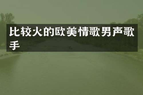 比较火的欧美情歌男声歌手