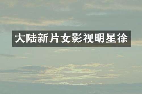 大陆新片女影视明星徐