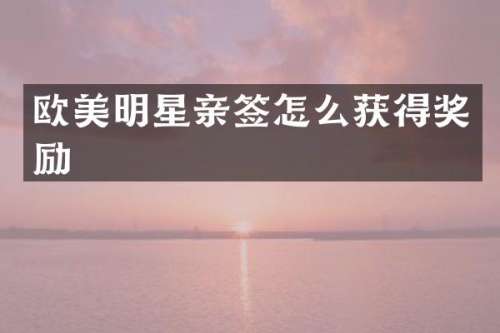 欧美明星亲签怎么获得奖励