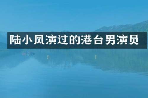 陆小凤演过的港台男演员