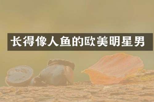 长得像人鱼的欧美明星男