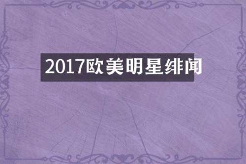 2017欧美明星绯闻