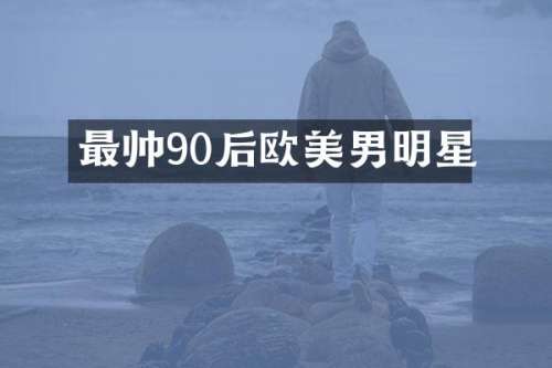 最帅90后欧美男明星