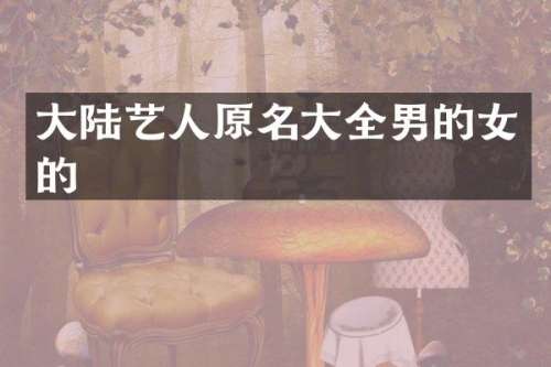 大陆艺人原名大全男的女的