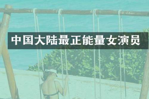 中国大陆最正能量女演员