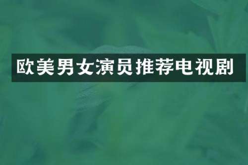 欧美男女演员推荐电视剧