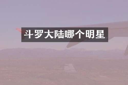 斗罗大陆哪个明星