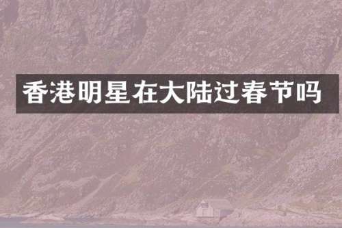 香港明星在大陆过春节吗