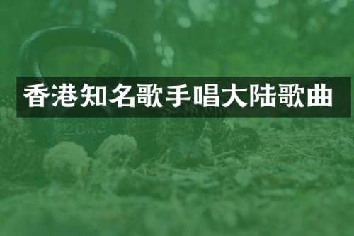 香港知名歌手唱大陆歌曲