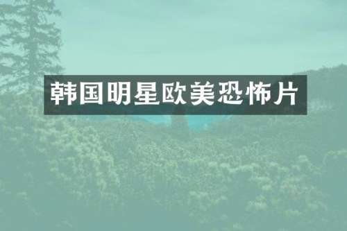 韩国明星欧美恐怖片