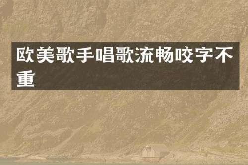 欧美歌手唱歌流畅咬字不重