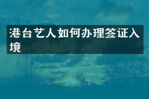 港台艺人如何办理签证入境