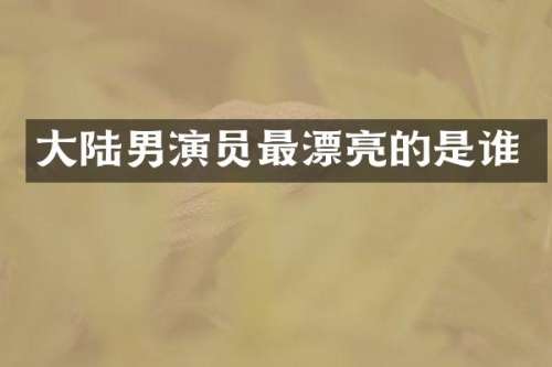 大陆男演员最漂亮的是谁