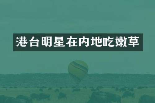 港台明星在内地吃嫩草