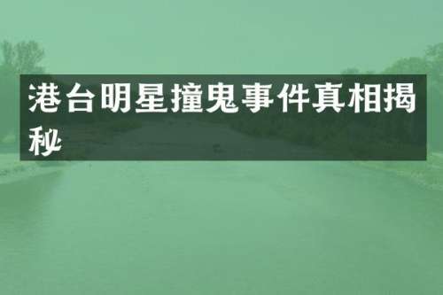 港台明星撞鬼事件真相揭秘