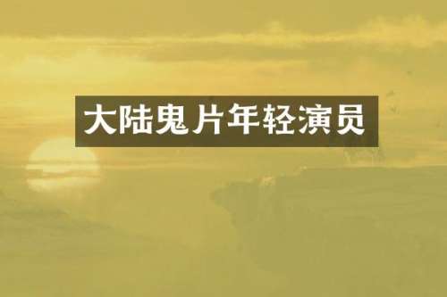 大陆鬼片年轻演员