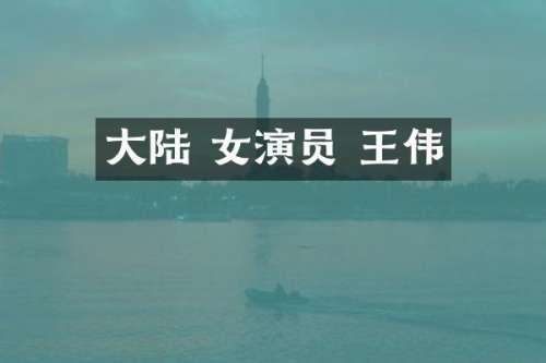 大陆 女演员 王伟
