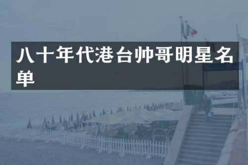 八十年代港台帅哥明星名单