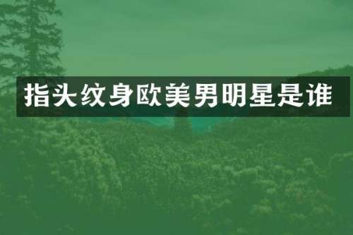 指头纹身欧美男明星是谁