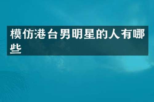 模仿港台男明星的人有哪些