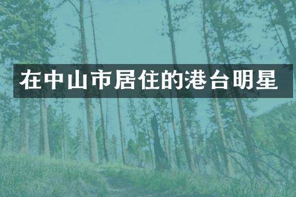 在中山市居住的港台明星