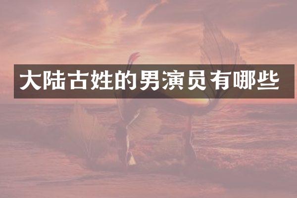 大陆古姓的男演员有哪些