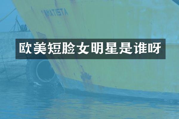 欧美短脸女明星是谁呀