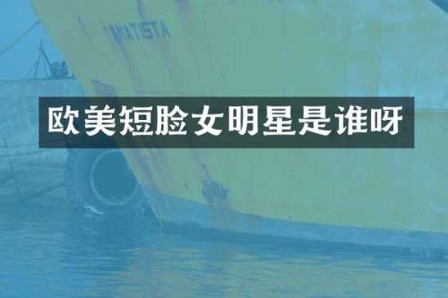 欧美短脸女明星是谁呀