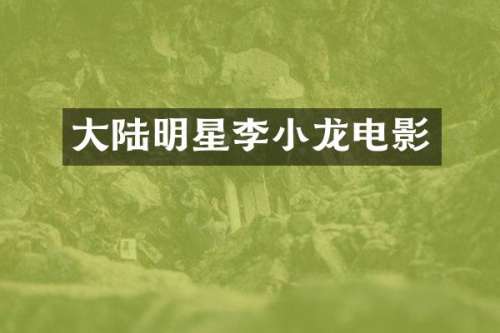 大陆明星李小龙电影