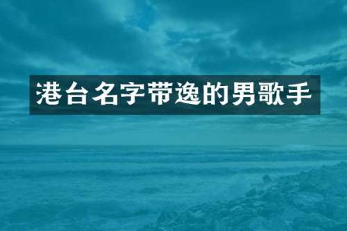 港台名字带逸的男歌手