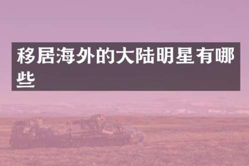 移居海外的大陆明星有哪些