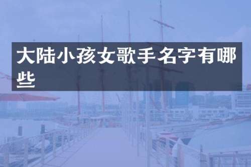 大陆小孩女歌手名字有哪些