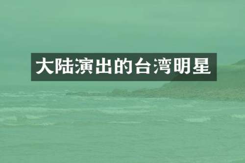 大陆演出的台湾明星