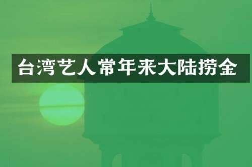 台湾艺人常年来大陆捞金