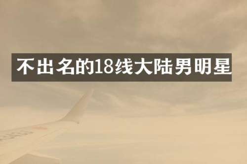 不出名的18线大陆男明星
