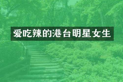爱吃辣的港台明星女生