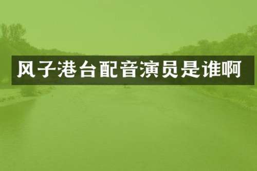 风子港台配音演员是谁啊