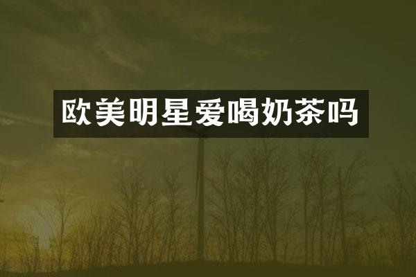 欧美明星爱喝奶茶吗