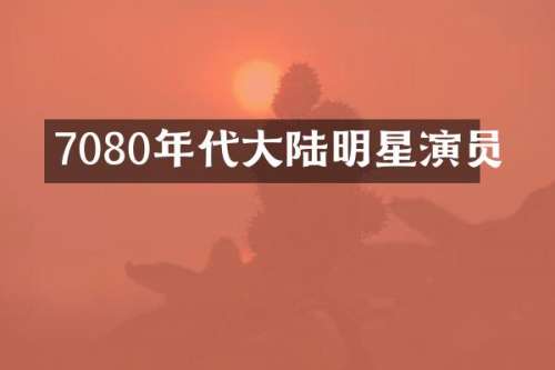 7080年代大陆明星演员