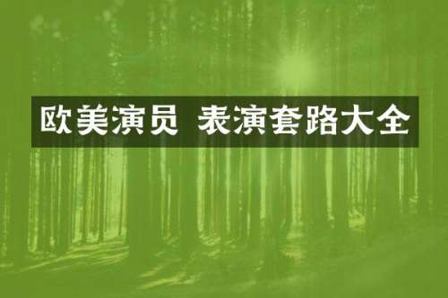 欧美演员 表演套路大全
