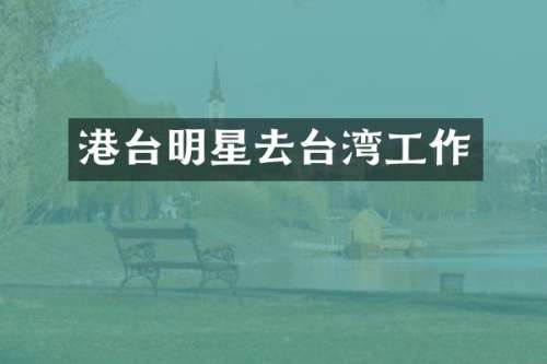 港台明星去台湾工作