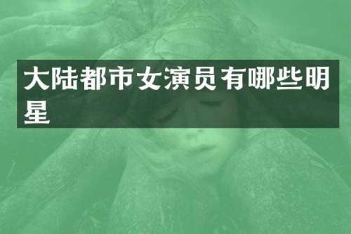 大陆都市女演员有哪些明星