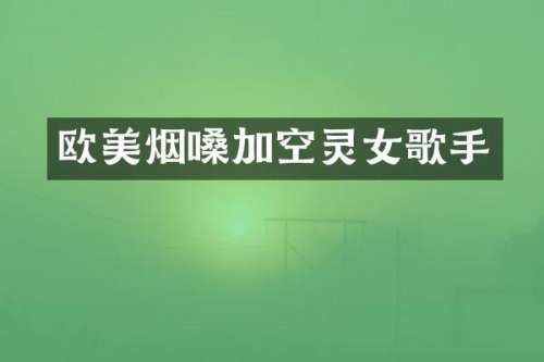 欧美烟嗓加空灵女歌手