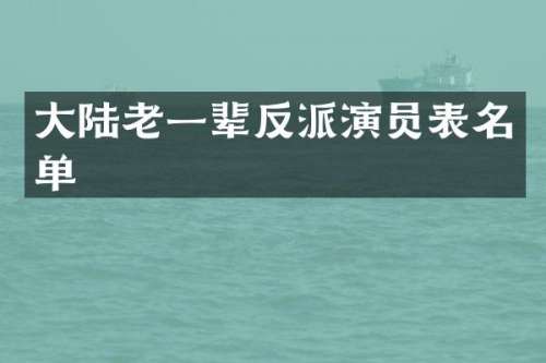 大陆老一辈反派演员表名单