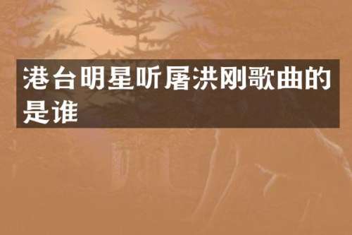 港台明星听屠洪刚歌曲的是谁