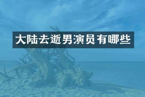 大陆去逝男演员有哪些