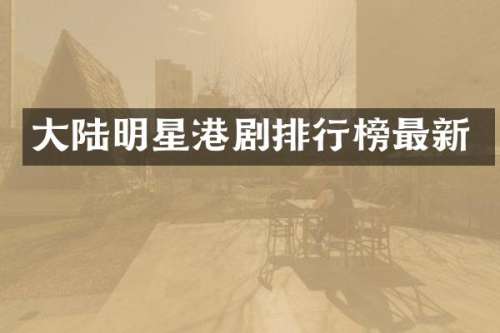 大陆明星港剧排行榜最新