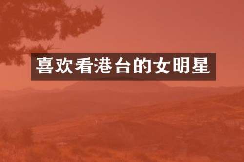 喜欢看港台的女明星