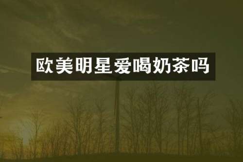欧美明星爱喝奶茶吗