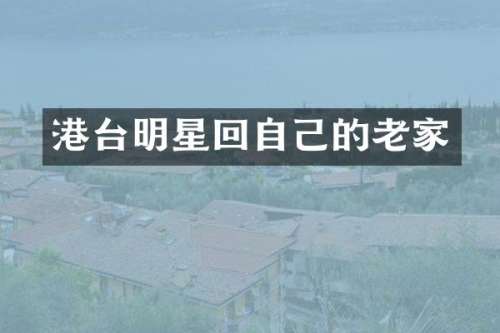 港台明星回自己的老家